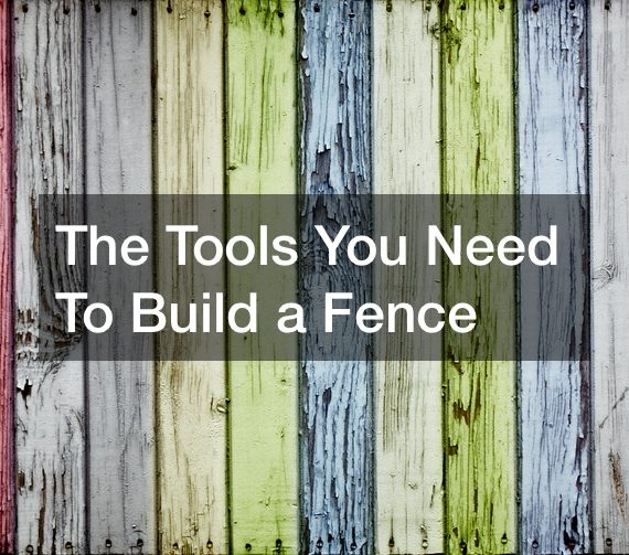 The Tools You Need To Build a Fence