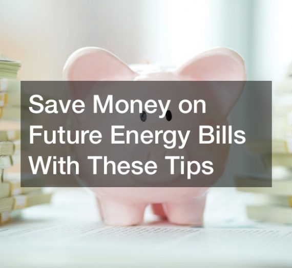 Save Money on Future Energy Bills With These Tips
