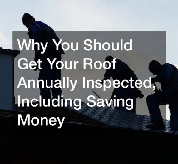 Why You Should Get Your Roof Annually Inspected, Including Saving Money