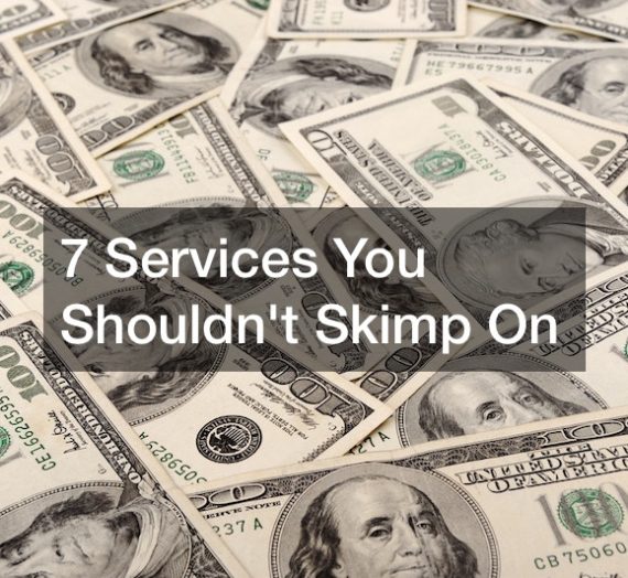 7 Services You Shouldn’t Skimp On