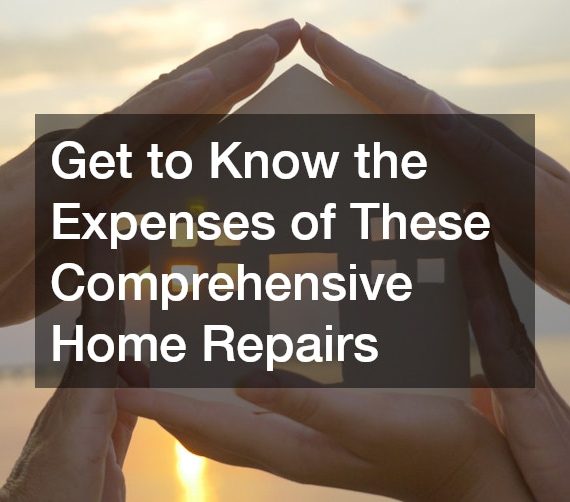 Get to Know the Expenses of These Comprehensive Home Repairs